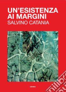 Un'esistenza ai margini. Salvino Catania. Ediz. illustrata libro di Cuttone G. (cur.); Tumbarello G. (cur.)