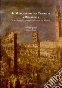 Il marchesato dei Carlotti a Riparbella. Una famiglia veronese alla corte dei Medici libro di Quirici Michele; Isoni Matteo