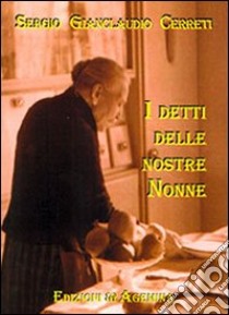 I detti delle nostre nonne. Modi di dire popolani in uso nel contado sestese fra Ottocento e prima metà del Novecento libro di Cerreti Sergio Gianclaudio