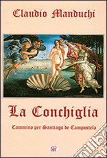 La conchiglia. Cammino per Santiago de Compostela libro di Manduchi Claudio