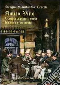 Amico vino. Viaggio a piccoli sorsi tra vino e memoria libro di Cerreti Sergio Gianclaudio