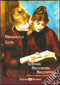 Scrivere, raccontare, raccontarsi. Manuale e tecniche di scrittura creativa libro di Ciceri Mariangela