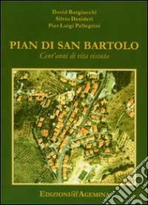 Pian di San Bartolo. Cent'anni di vita vissuta libro di Bargiacchi David - Desideri Silvio - Pellegrini P. Luigi