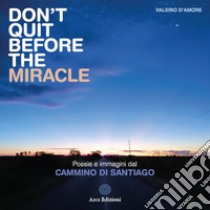 Don't quit before the miracle. Poesie e immagini del Cammino di Santiago libro di D'Amore Valerio