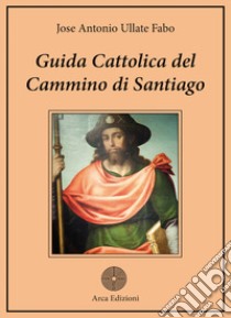 Guida cattolica del Cammino di Santiago libro di Ullate Fabo José Antonio; Bonarrigo D. L. (cur.)