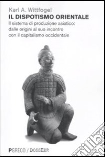 Il dispotismo orientale. Il sistema di produzione asiatico: dalle origini al suo incontro con il capitalismo occidentale libro di Wittfogel Karl A.