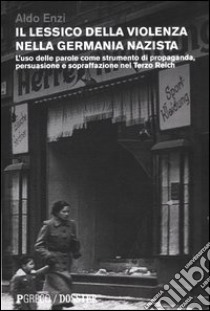 Il lessico della violenza nella Germania nazista. L'uso delle parole come strumento di propaganda, persuasione e sopraffazione nel Terzo Reich libro di Enzi Aldo