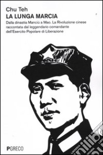 La lunga marcia. Dalla dinastia Manciù a Mao. La Rivoluzione cinese raccontata dal leggendario comandante dell'Esercito Popolare di Liberazione libro di Chu Teh