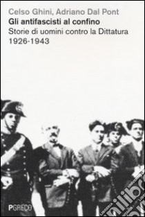 Gli antifascisti al confino. Storie di uomini contro la dittatura 1926-1943 libro di Ghini Celso; Dal Pont Adriano