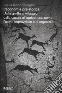 L'economia preistorica. Dalla grotta al villaggio, dalla caccia all'agricoltura: come l'uomo sopravvisse e si organizzò libro di Nougier Louis R.