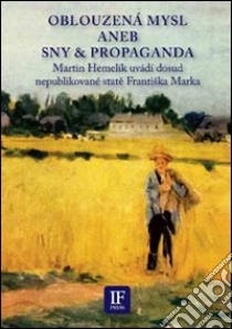 Oblouzená mysl aneb sny & propaganda. Martin Hemelík uvádí dosud nepublikované state Frantiska Marka. Ediz. italiana e ceca libro di Frantisek Marek