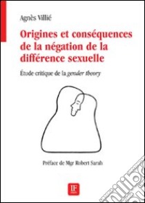 Origines et conséquences de la négation de la différence sexuelle. Etude critique de la «gender theory» libro di Villié Agnès
