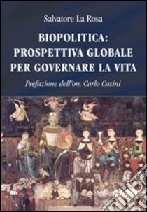 Biopolitica: prospettiva globale per governare la vita libro di La Rosa Salvatore