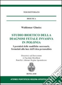 Studio bioetico della diagnosi fetale invasiva in Polonia. I postulati delle modifiche necessarie, formulati alla luce dell'etica personalista libro di Glusiec Waldemar