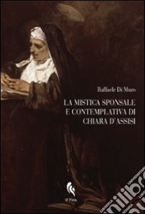 La mistica sponsale e contemplativa di Chiara d'Assisi libro di Di Muro Raffaele