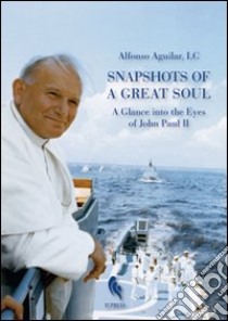 Snapshots of a great soul. A glance into the eyes of John Paul II libro di Aguilar Alfonso L. C.