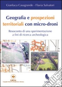 Geografia e prospezioni territoriali con micro-droni. Resoconto di una sperimentazione a fini di ricerca archeologica libro di Casagrande Gianluca; Salvatori Flavia