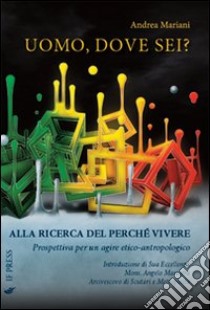 Uomo, dove sei? Alla ricerca del perché vivere. Prospettiva per un agiore etico-antropologico libro di Mariani Andrea