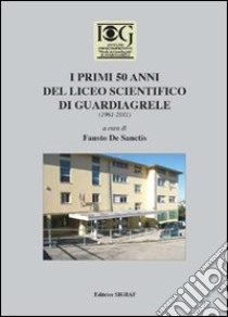 I primi 50 anni del Liceo scientifico di Guardiagrele (1961-2011) libro di De Sanctis Fausto