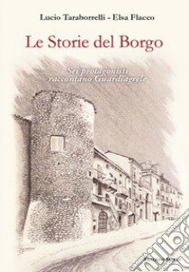 Le storie del borgo. Sei protagonisti raccontano Guardiagrele libro di Taraborrelli Lucio; Flacco Elsa