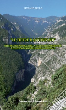 «Le pietre raccontano». Siti e ricoveri pastorali della valle di Pennapiedimonte e del feudo D'Ugni nella Maiella orientale libro di Bello Luciano