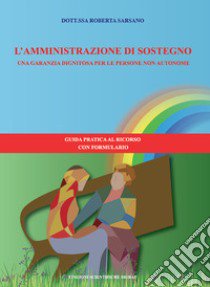 L'amministrazione di sostegno. Una garanzia dignitosa per le persone non autonome. Guida pratica al ricorso con formulario libro di Sarsano Roberta