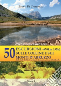 50 escursioni (670km 193h) sulle colline e sui monti d'Abruzzo dalla Valle dell'Orta al Monte Acquaviva, Cima delle Murelle. Con dati topografici e GPS. Vol. 2 libro di Di Crescenzo Bruno