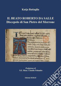 Il beato Roberto da Salle. Discepolo di san Pietro del Morrone libro di Battaglia Katja