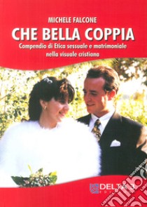 Che bella coppia. Compendio di etica sessuale e matrimoniale nella vita cristiana libro di Falcone Michele