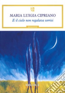 E il cielo non regalava sorrisi libro di Cipriano Maria Luigia