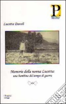 Memorie della nonna Lucetta. Una bambina del tempo di guerra libro di Davoli Lucetta