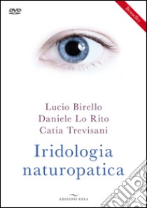 Iridologia naturopatica. Con DVD libro di Birello Lucio; Lo Rito Daniele; Trevisani Catia