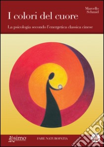 I colori del cuore. La psicologia secondo l'energetica classica cinese libro di Schmid Marcello