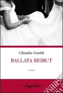 Ballata Beirut libro di Gentili Claudia