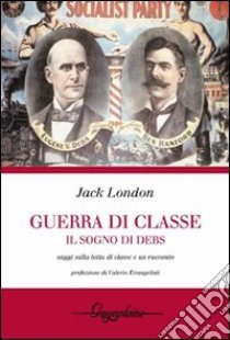 Guerra di classe. Il sogno di Debs. Saggi sulla lotta di classe negli Stati Uniti e un racconto libro di London Jack; Micucci O. (cur.)