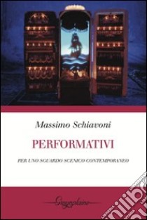 Performativi. Per uno sguardo scenico contemporaneo libro di Schiavoni Massimo