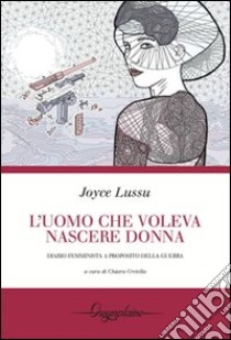 L'uomo che voleva nascere donna. Diario femminista a proposito della guerra libro di Lussu Joyce; Cretella C. (cur.)