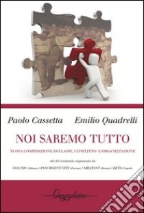 Noi saremo tutto. Nuova composizione di classe, conflitto e organizzazione libro di Cassetta Paolo; Quadrelli Emilio