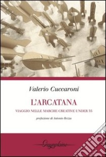 L'Arcatana. Viaggio nelle Marche creative under 35 libro di Cuccaroni Valerio