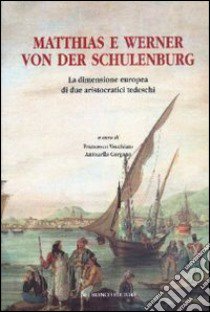 Matthias e Werner von der Schulenburg. La dimensione europea di due aristocratici tedeschi libro di Vecchiato Francesco; Gargano Antonella