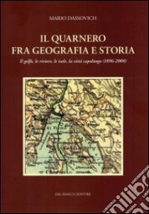 Il Quarnero fra geografia e storia. Il golfo, le riviere, le isole. La città capoluogo (1896-2008) libro di Dassovich Mario