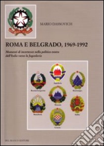 Roma e Belgrado 1969-1992. Momenti di incertezze nella politica estera dell'Italia verso la Jugoslavia libro di Dassovich Mario