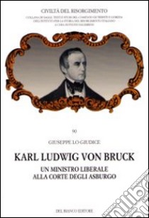 Karl Ludwig von Bruck. Un ministro liberale alla corte degli Asburgo libro di Lo Giudice Giuseppe