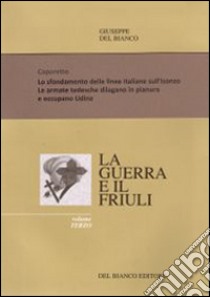 La guerra ed il Friuli. Vol. 3: Caporetto. Lo sfondamento delle linee italiane. Sull'Isonzo. Occupazione di Udine libro di Del Bianco Giuseppe