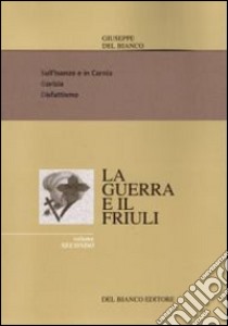 La guerra ed il Friuli. Vol. 2: Sull'Isonzo e in Carnia. Gorizia. Disfatismo libro di Del Bianco Giuseppe