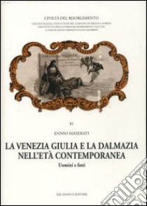 La Venezia Giulia e la Dalmazia nell'età contemporanea. Uomini e fatti libro di Maserati Ennio