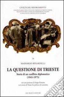 La questione di Trieste. Storia di un conflitto diplomatico (1945-1975) libro di Benardelli Mainardo