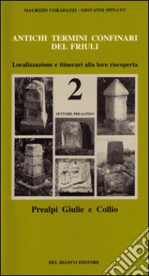 Antichi termini confinari del Friuli. Localizzazione e itinerari alla loro riscoperta. Con mappa. Vol. 2: Settore prealpino (Prealpi Giulie e Collio) libro di Coradazzi Maurizio; Spinato Giovanni