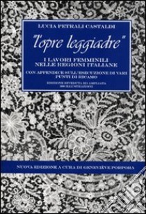 L'opre leggiadre. I lavori femminili nelle regioni italiane. Con appendice sull'esecuzione di vari punti di ricamo libro di Petrali Castaldi Lucia; Porpora Geneviève