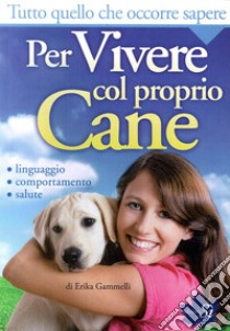 Tutto quello che occorre sapere per vivere col proprio cane. Linguaggio, comportamento, salute libro di Gammelli Erika